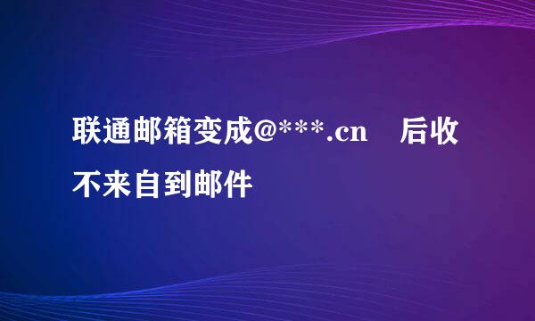 联通邮箱变成@***.cn 后收不来自到邮件