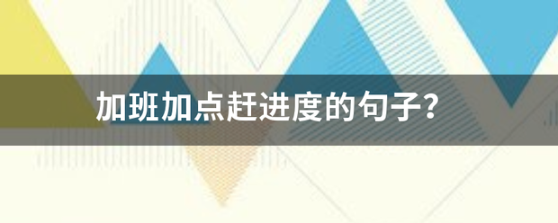加班加点来自赶进度的句子？