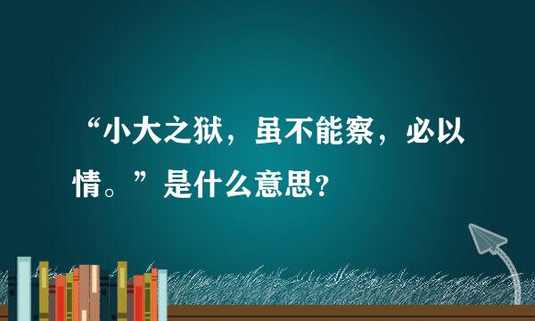 “小大之狱，虽不能察，必以情。”是什么意思？