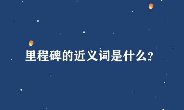 里程碑的近义词是什么？