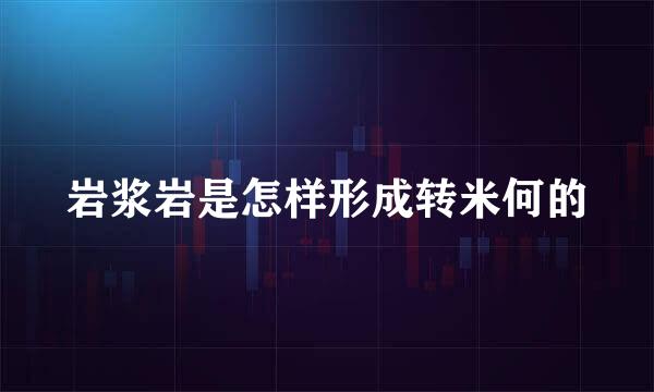 岩浆岩是怎样形成转米何的