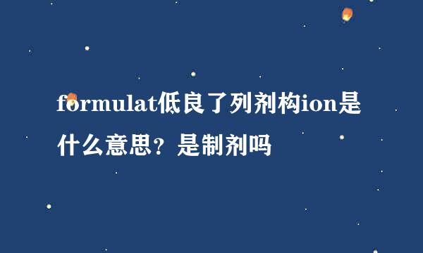 formulat低良了列剂构ion是什么意思？是制剂吗
