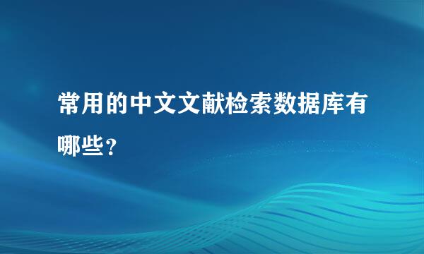 常用的中文文献检索数据库有哪些？