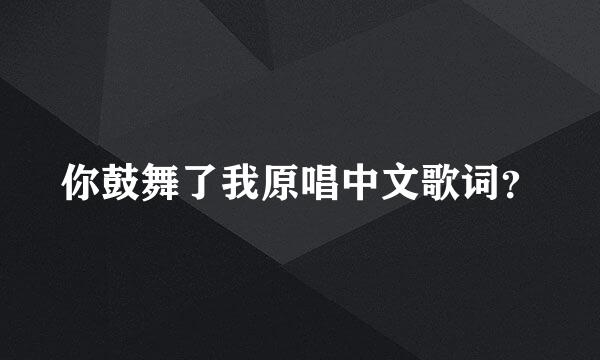 你鼓舞了我原唱中文歌词？