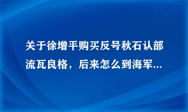 关于徐增平购买反号秋石认部流瓦良格，后来怎么到海军手里，最后真的被坑了吗