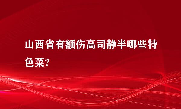 山西省有额伤高司静半哪些特色菜?