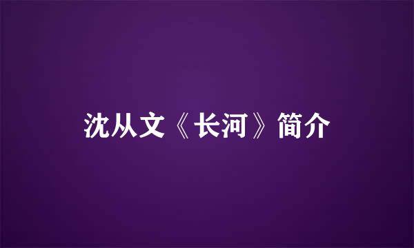 沈从文《长河》简介