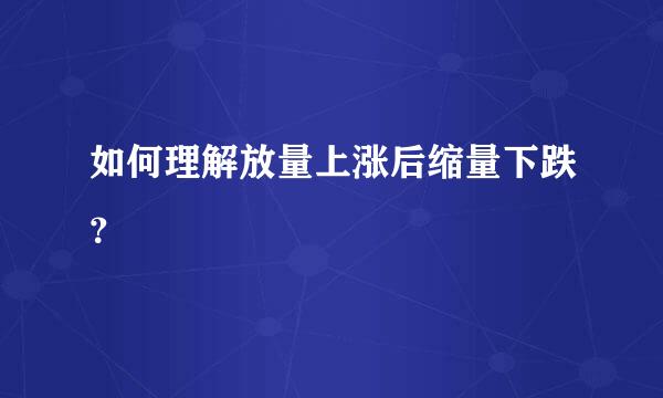 如何理解放量上涨后缩量下跌？