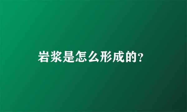岩浆是怎么形成的？