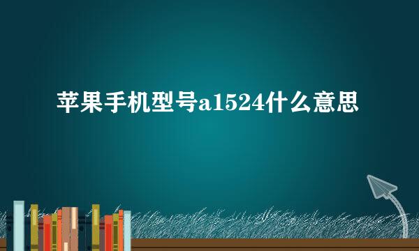 苹果手机型号a1524什么意思