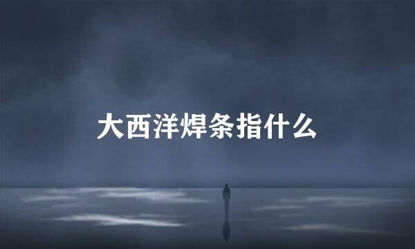 大西洋焊条指什么