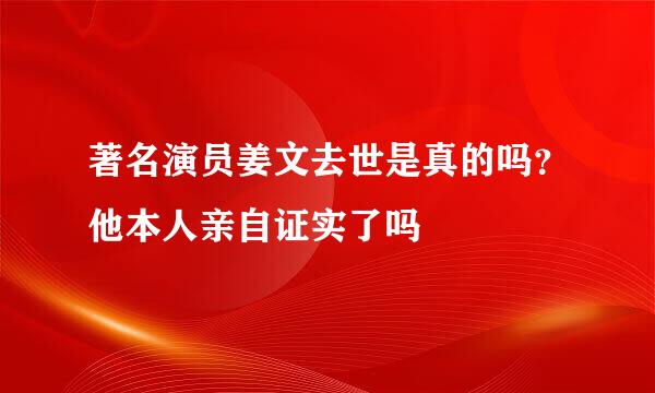 著名演员姜文去世是真的吗？他本人亲自证实了吗