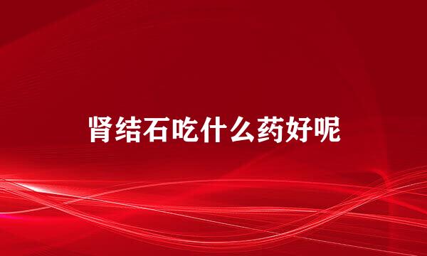 肾结石吃什么药好呢