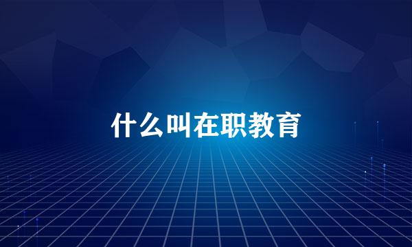 什么叫在职教育