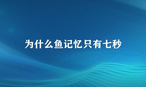 为什么鱼记忆只有七秒