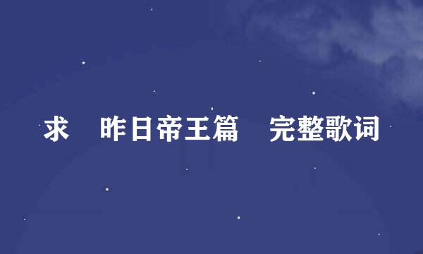 求 昨日帝王篇 完整歌词