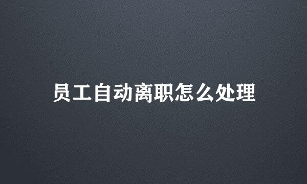 员工自动离职怎么处理