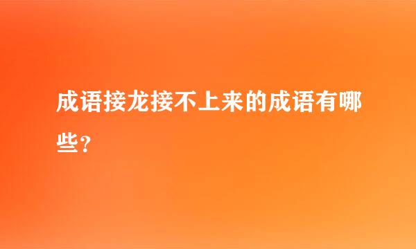 成语接龙接不上来的成语有哪些？