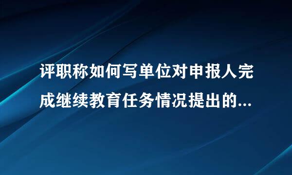 评职称如何写单位对申报人完成继续教育任务情况提出的审核意见