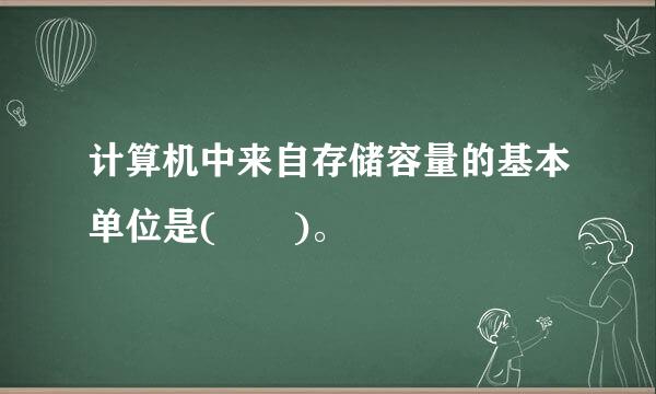 计算机中来自存储容量的基本单位是(  )。