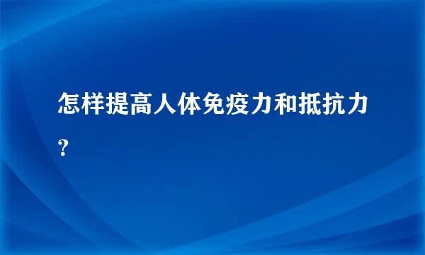怎样提高人体免疫力和抵抗力？