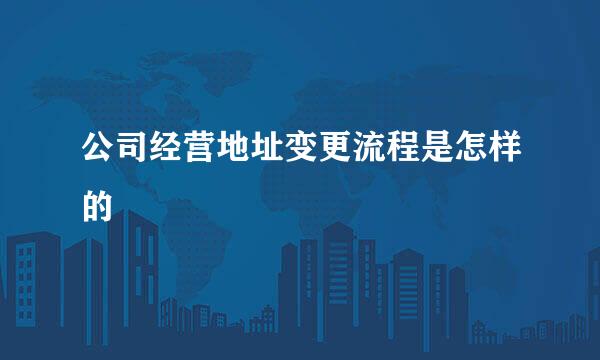 公司经营地址变更流程是怎样的