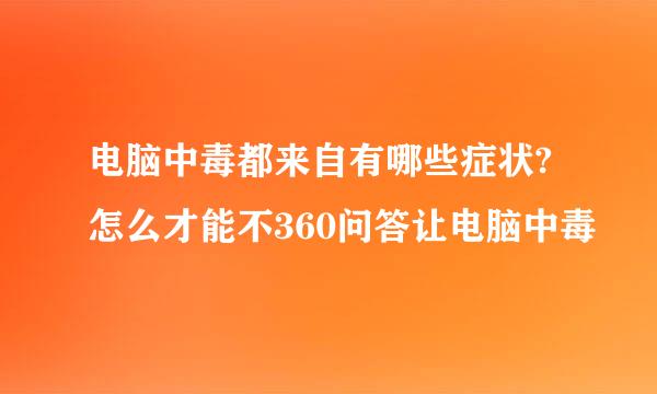 电脑中毒都来自有哪些症状?怎么才能不360问答让电脑中毒