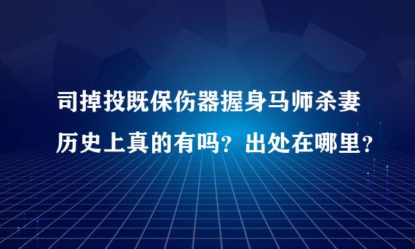 司掉投既保伤器握身马师杀妻历史上真的有吗？出处在哪里？