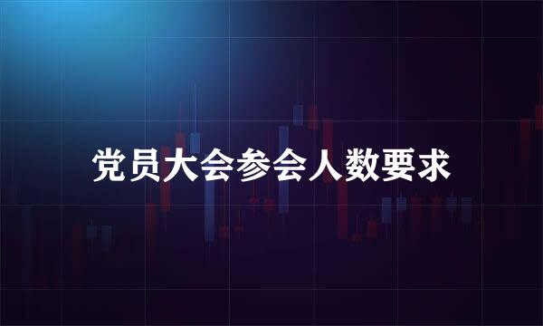 党员大会参会人数要求