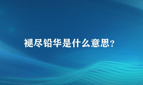 褪尽铅华是什么意思？