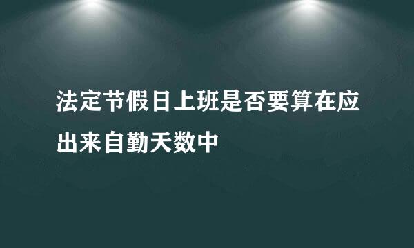 法定节假日上班是否要算在应出来自勤天数中