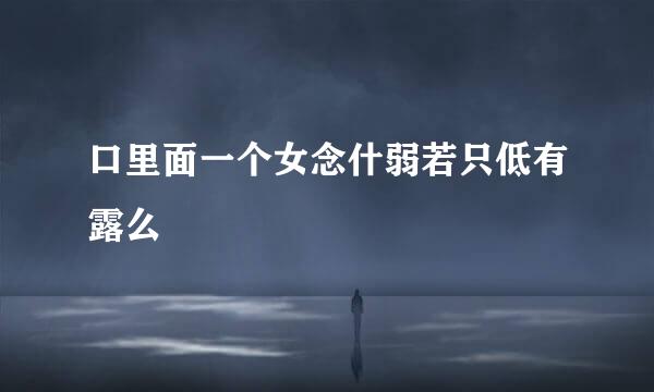 口里面一个女念什弱若只低有露么