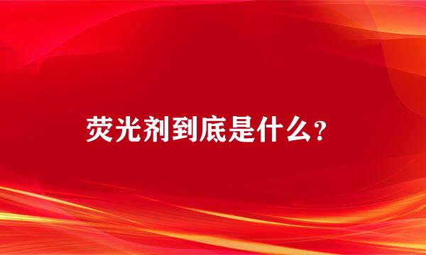 荧光剂到底是什么？
