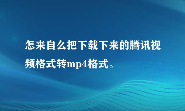 怎来自么把下载下来的腾讯视频格式转mp4格式。