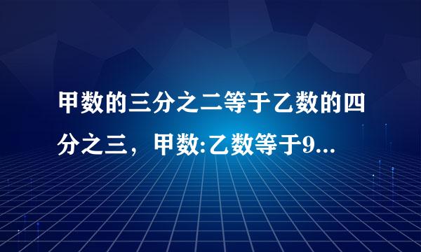 甲数的三分之二等于乙数的四分之三，甲数:乙数等于9:8对吗?