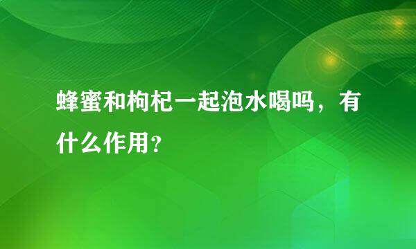 蜂蜜和枸杞一起泡水喝吗，有什么作用？