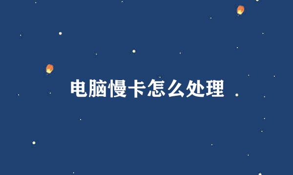 电脑慢卡怎么处理