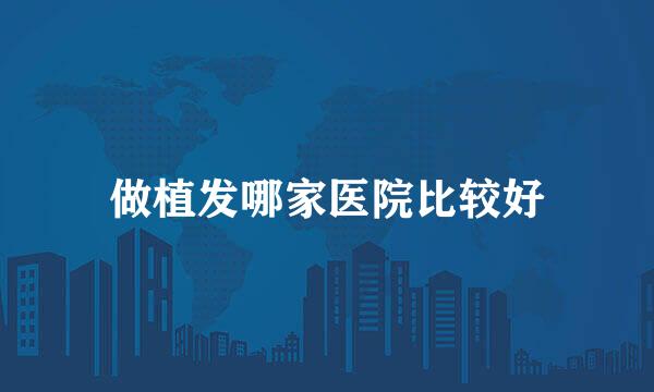 做植发哪家医院比较好