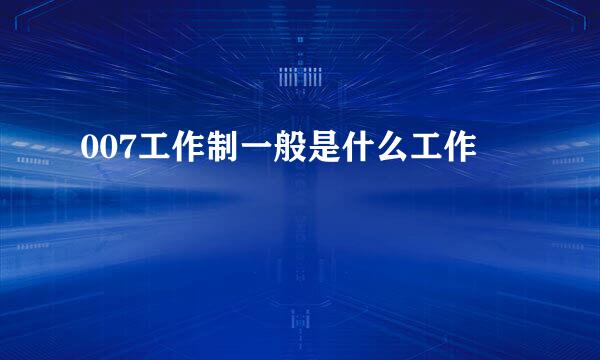 007工作制一般是什么工作