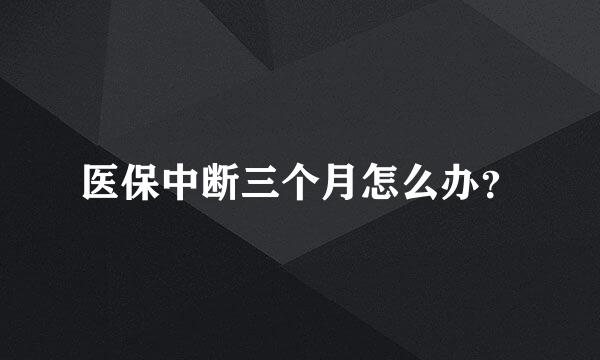 医保中断三个月怎么办？