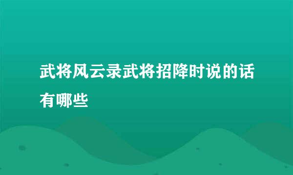 武将风云录武将招降时说的话有哪些