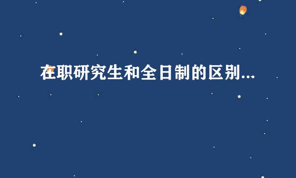在职研究生和全日制的区别...