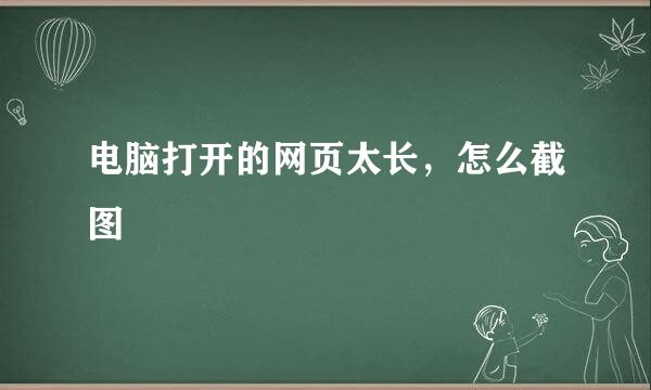 电脑打开的网页太长，怎么截图