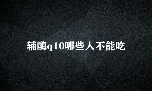 辅酶q10哪些人不能吃