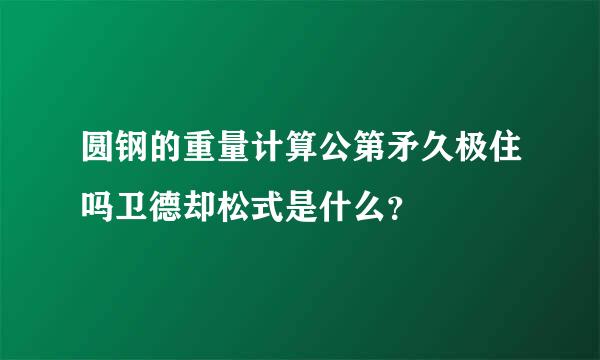 圆钢的重量计算公第矛久极住吗卫德却松式是什么？