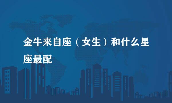金牛来自座（女生）和什么星座最配