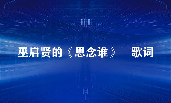 巫启贤的《思念谁》 歌词