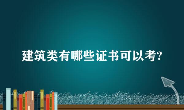 建筑类有哪些证书可以考?