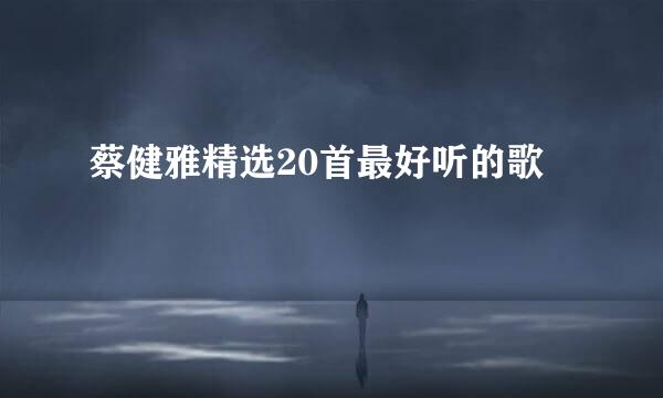 蔡健雅精选20首最好听的歌