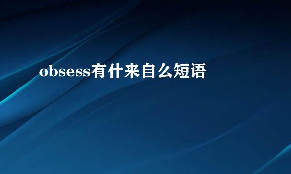obsess有什来自么短语